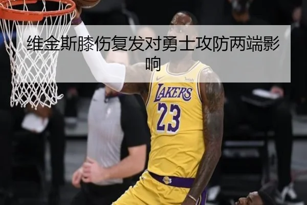 维金斯膝伤复发对勇士攻防两端影响